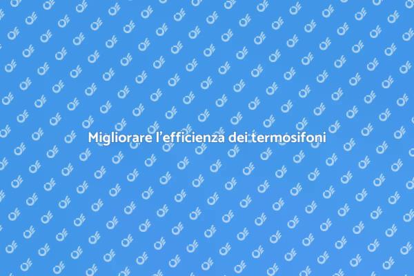 Rendi i tuoi termosifoni più efficienti