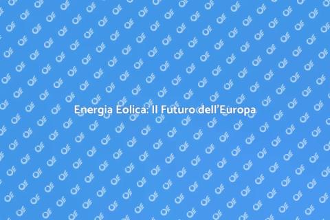 Energia Eolica in Europa: Futuro Verde