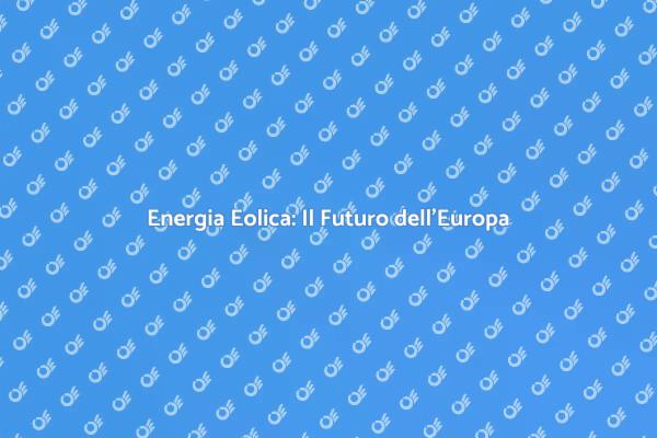 L'Energia Eolica: Sostenibilità in Europa
