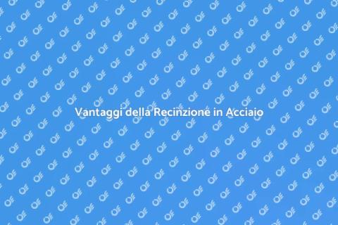 Recinzione in Acciaio Zincato: Vantaggi