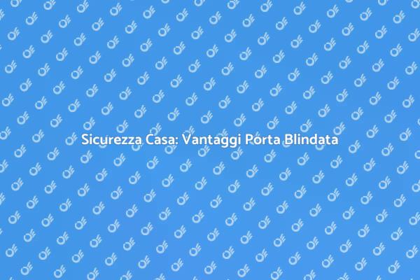Proteggi la Tua Casa con una Porta Blindata