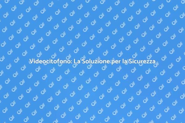Videocitofono: Sicurezza per la Tua Casa
