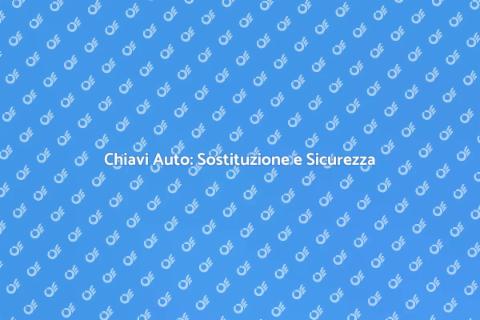 Sostituzione Chiavi Auto: Guida Pratica