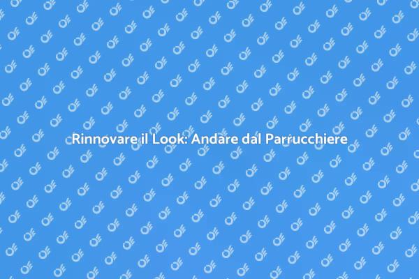 La Magia di Andare dal Parrucchiere