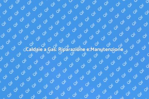 Riparazione Caldaie a Gas: Guida Completa