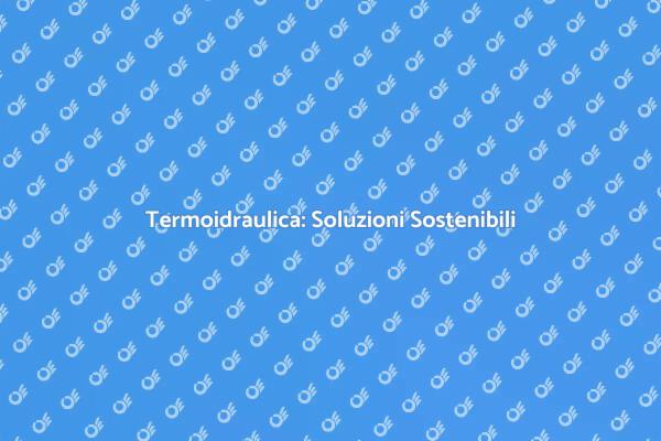 Sostenibilità Termoidraulica: Un Futuro Verde