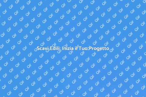 Scavi Edili: Fondamenta Sicure