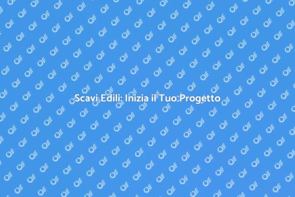 Scavi: La Base del Tuo Progetto Edile