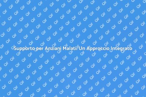 Assistenza Anziani Malati: Supporto Essenziale