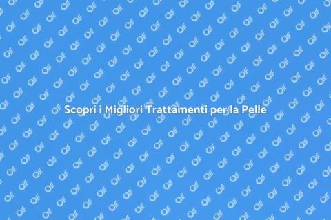 Trattamenti per la Cura della Pelle