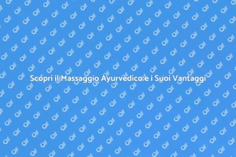 Massaggio Ayurvedico: Benefici e Tecniche