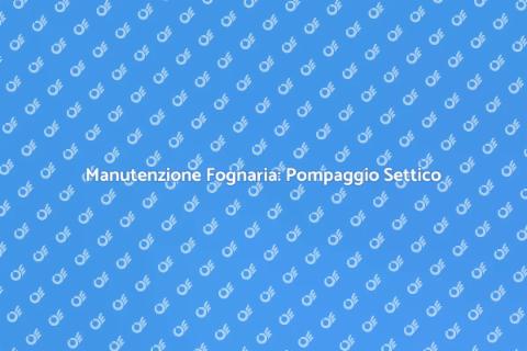 Pompaggio Settico: Manutenzione Essenziale