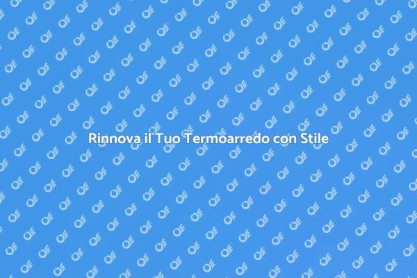Rinnovare il Termoarredo per la Casa