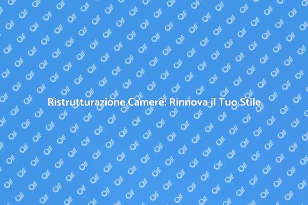Ristrutturazione Camere: Rinnova il Tuo Spazio