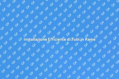 Tubi in Rame: Installazione Efficiente