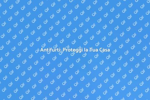 Sistemi di Antifurto: Sicurezza Casa