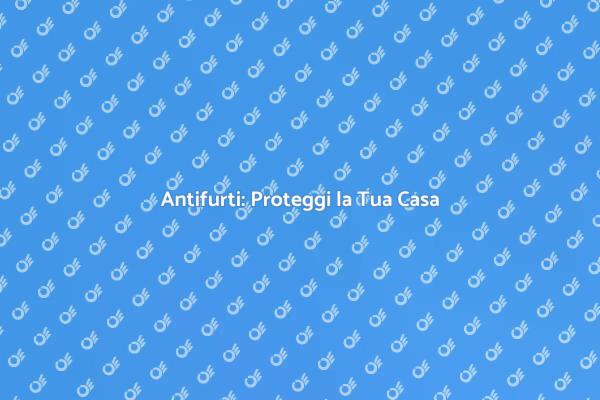 La Sicurezza Inizia con Antifurti