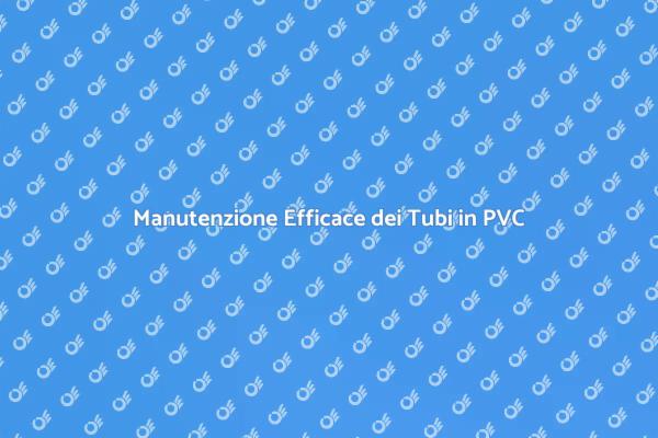 Guida alla Manutenzione dei Tubi in PVC