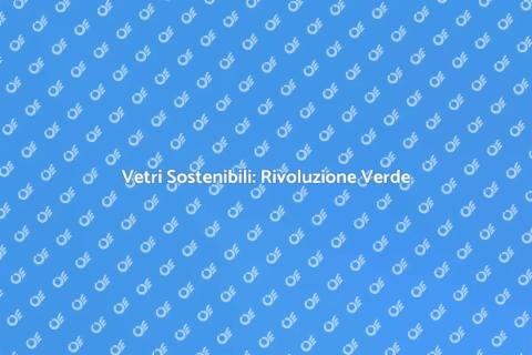 Produzione Sostenibile di Vetro