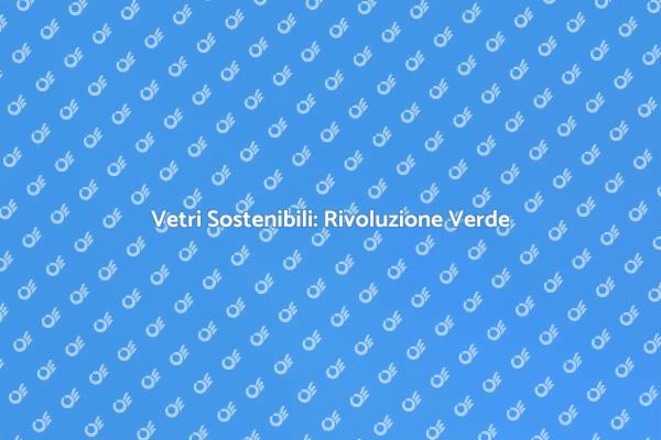 Sostenibilità nella Produzione di Vetro