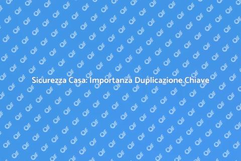 Duplicazione Chiave: Sicurezza Essenziale