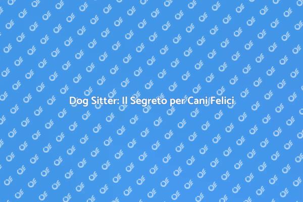 La Scelta Giusta: Dog Sitter Esperto
