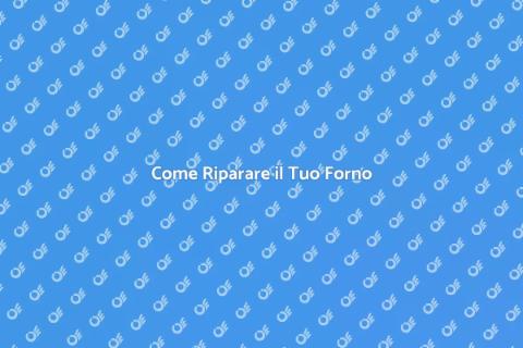 Riparare un Forno: Guida Pratica