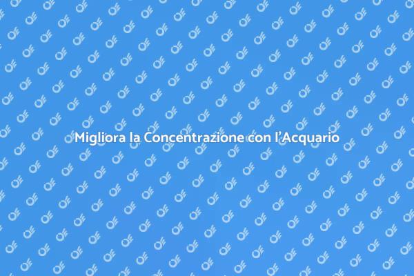 L'Acquario: Strumento per la Concentrazione