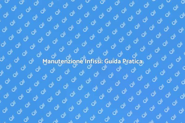 Manutenzione Infissi: Un Investimento Sicuro