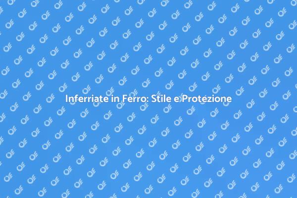 Inferriata in Ferro: Design e Sicurezza