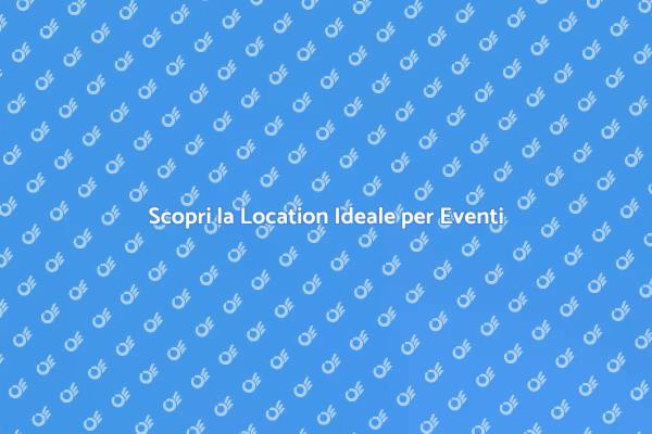 Location Ideali per Eventi Indimenticabili