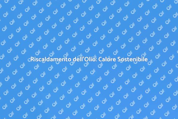 Riscaldamento dell'Olio: Soluzione Ideale