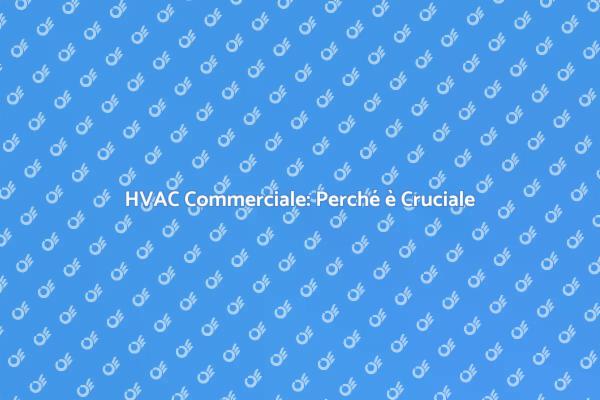 Efficienza HVAC: Fondamentale per le Aziende
