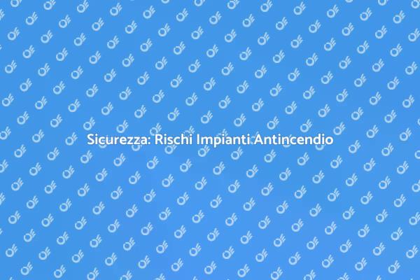 Impianti Antincendio: Rischi da Valutare