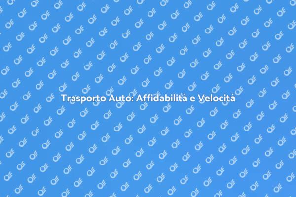 Trasporto Auto: Sicurezza e Velocità