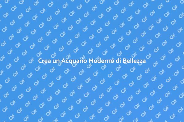 L'Arte di Creare un Acquario Moderno
