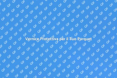 Proteggi il Tuo Parquet con Vernice