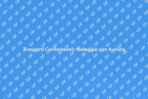 Noleggio con Autista: Comfort e Praticità