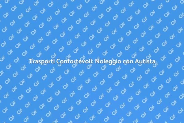 Noleggio con Autista: La Tua Soluzione Ideale
