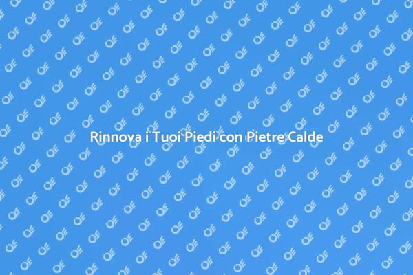 Coccole per i Tuoi Piedi con Pietre Calde