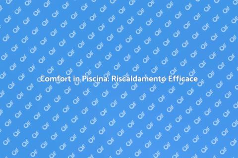 Riscaldamento Piscine: Comfort Estivo