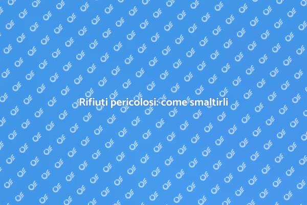 Rifiuti pericolosi: gestione responsabile