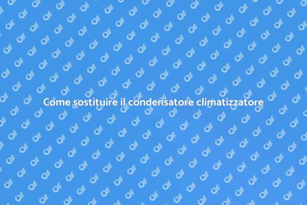 Sostituzione condensatore: guida pratica