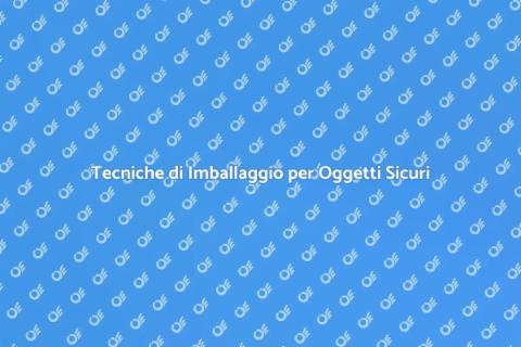 Imballaggio Sicuro: Tecniche e Suggerimenti