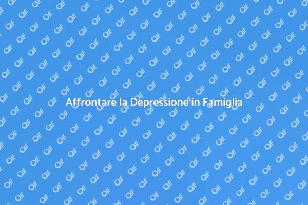 La Famiglia e la Depressione: Un Supporto