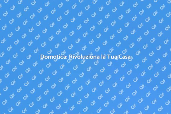 Domotica: Innovazione per la Tua Casa