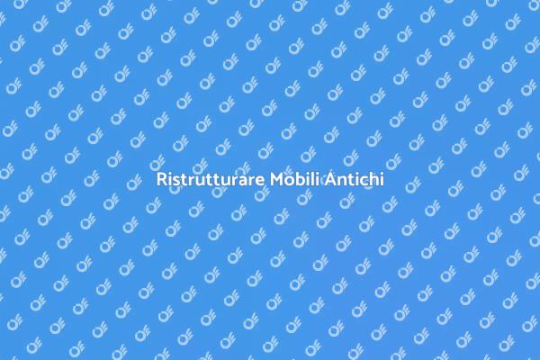 Perché Restaurare Mobili Antichi?