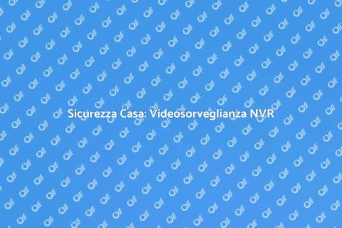 Videosorveglianza NVR per la Sicurezza