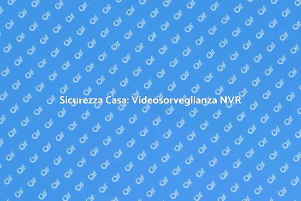 Videosorveglianza: Proteggi la Tua Casa
