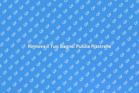 Pulizia Piastrelle del Bagno Efficace